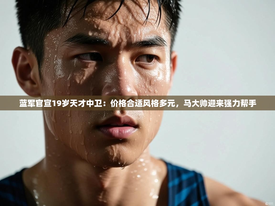 蓝军官宣19岁天才中卫:价格合适风格多元,马大帅迎来强力帮手 第2张