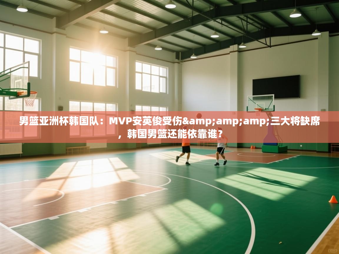 男篮亚洲杯韩国队：MVP安英俊受伤&amp;三大将缺席，韩国男篮还能依靠谁？  第1张