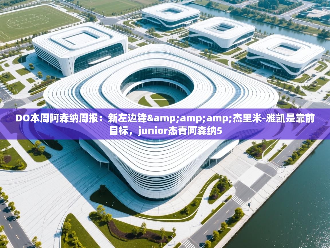 DO本周阿森纳周报：新左边锋&amp;杰里米-雅凯是靠前目标，junior杰青阿森纳5