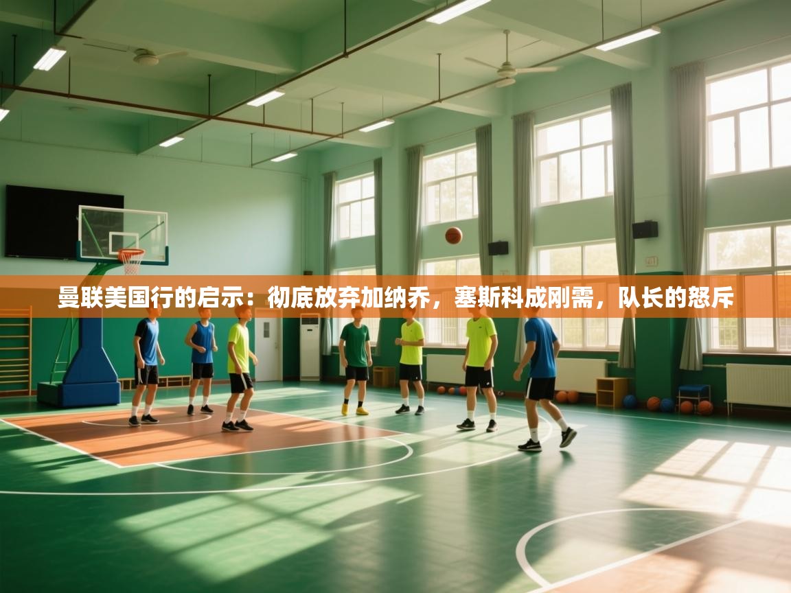 曼联美国行的启示：彻底放弃加纳乔，塞斯科成刚需，队长的怒斥