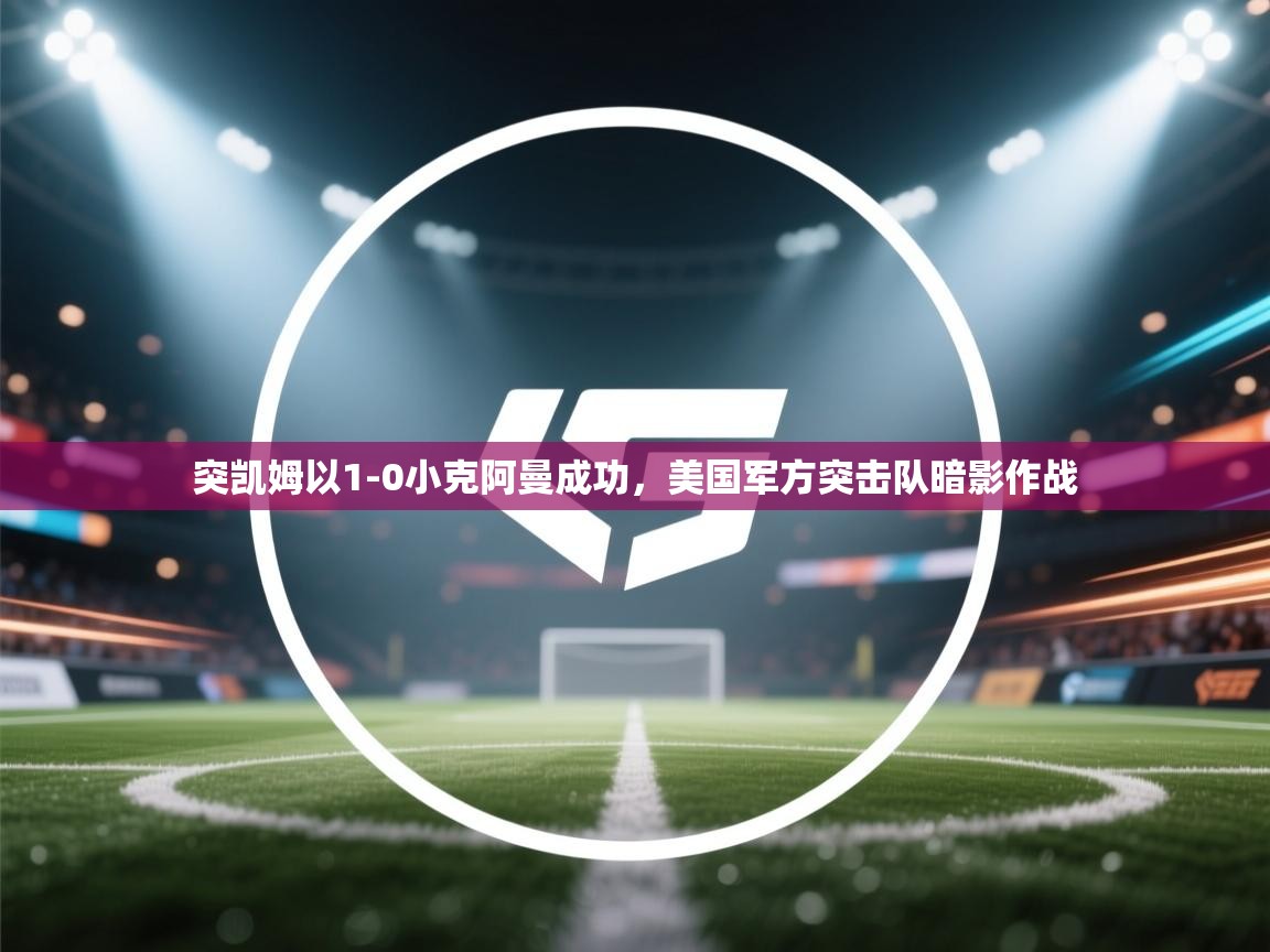 突凯姆以1-0小克阿曼成功，美国军方突击队暗影作战
