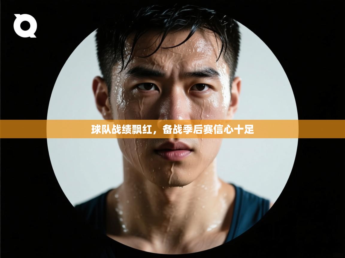 球队战绩飘红，备战季后赛信心十足  第2张