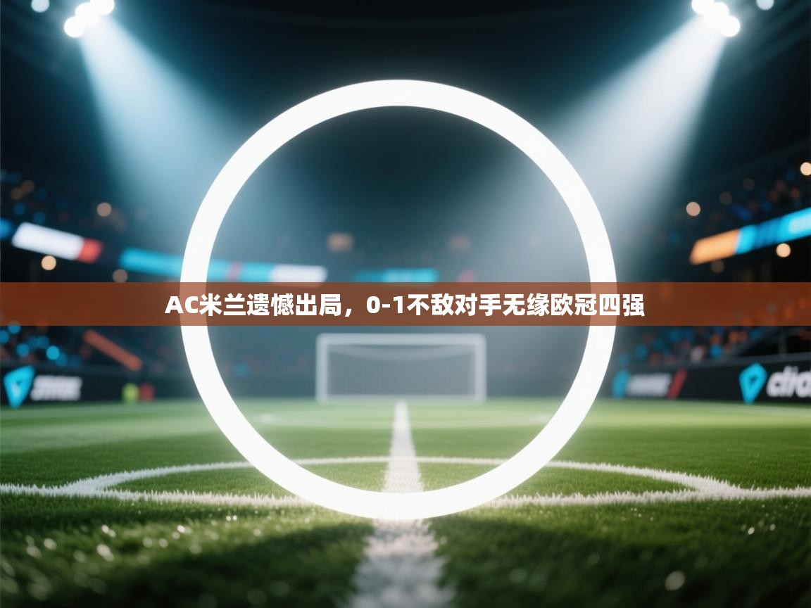 AC米兰遗憾出局，0-1不敌对手无缘欧冠四强  第1张