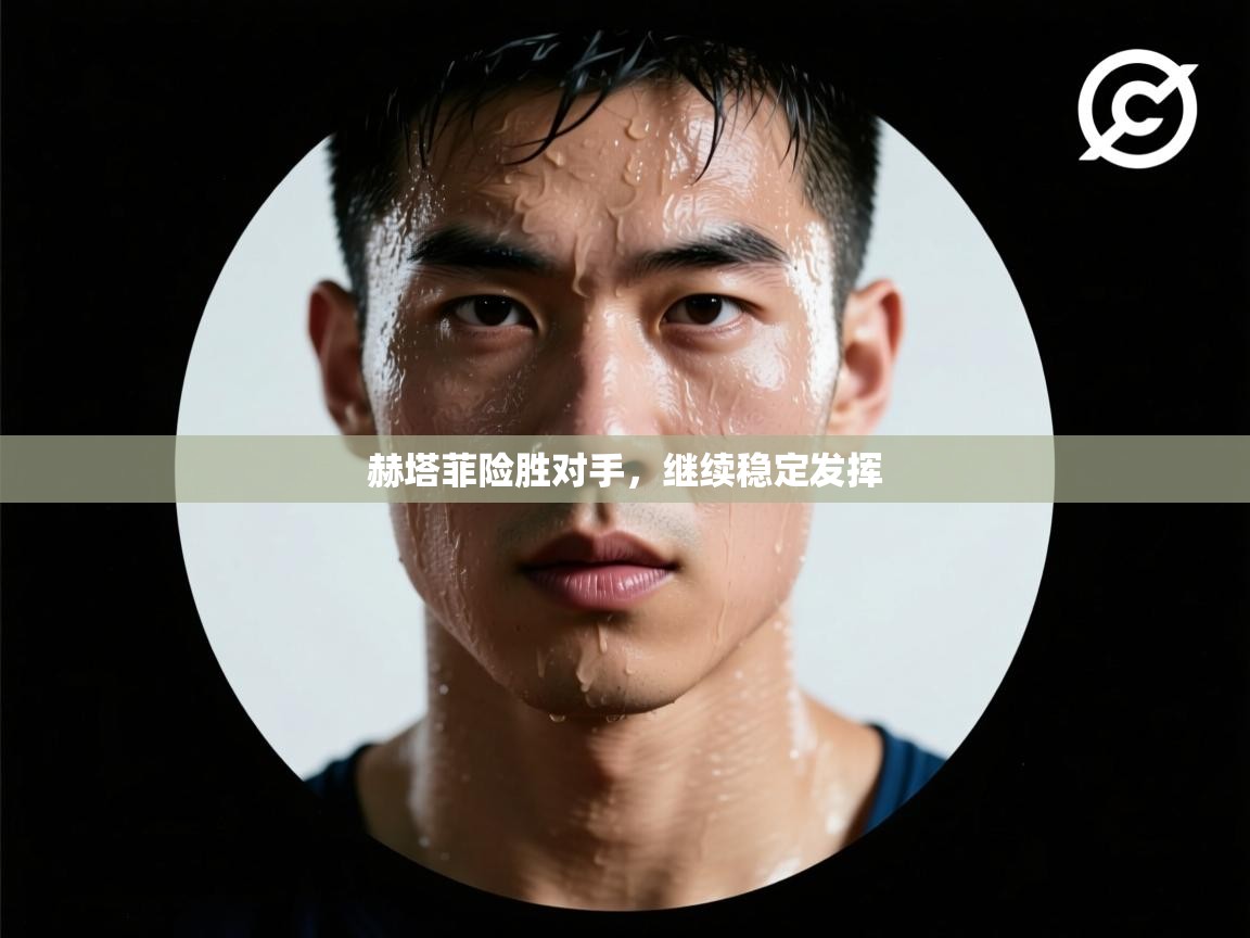 赫塔菲险胜对手，继续稳定发挥  第1张