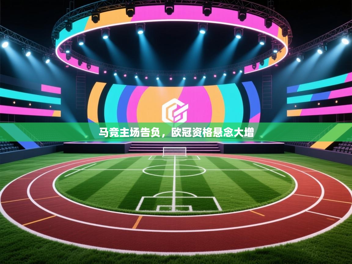 马竞主场告负,欧冠资格悬念大增