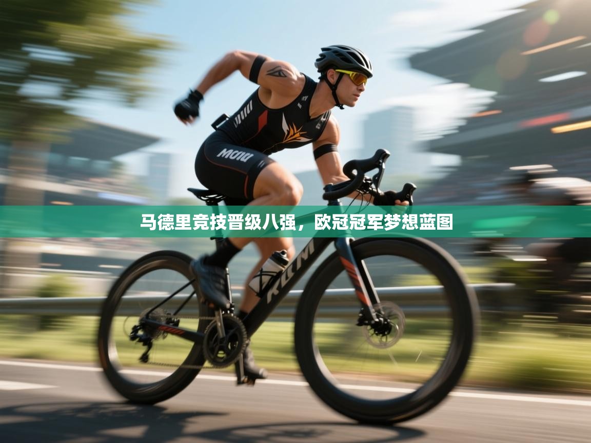马德里竞技晋级八强,欧冠冠军梦想蓝图