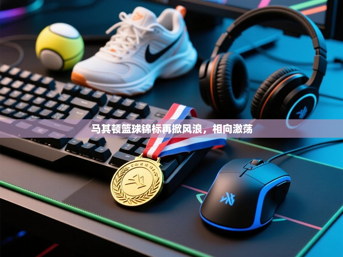 马其顿篮球锦标再掀风浪，相向激荡