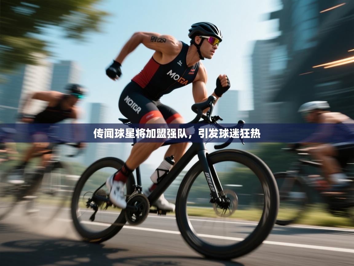 传闻球星将加盟强队，引发球迷狂热