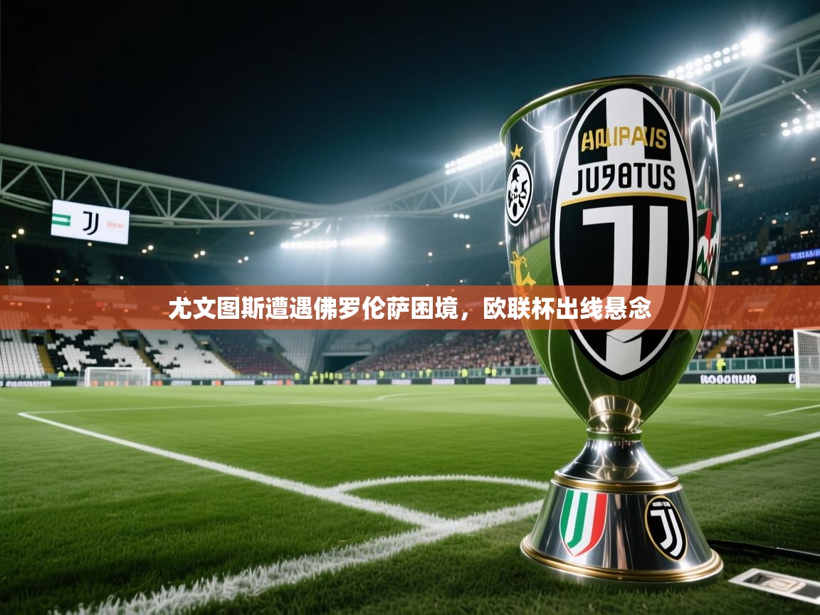 尤文图斯遭遇佛罗伦萨困境，欧联杯出线悬念