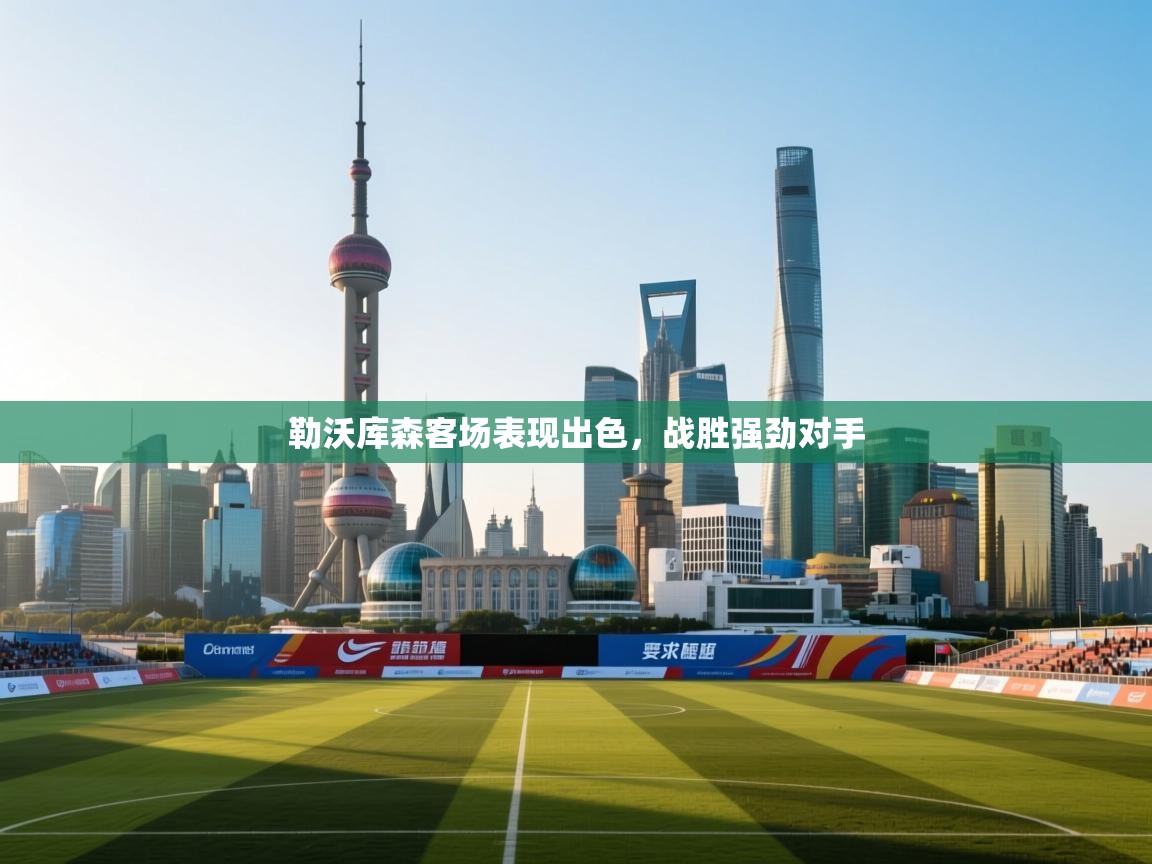 勒沃库森客场表现出色，战胜强劲对手