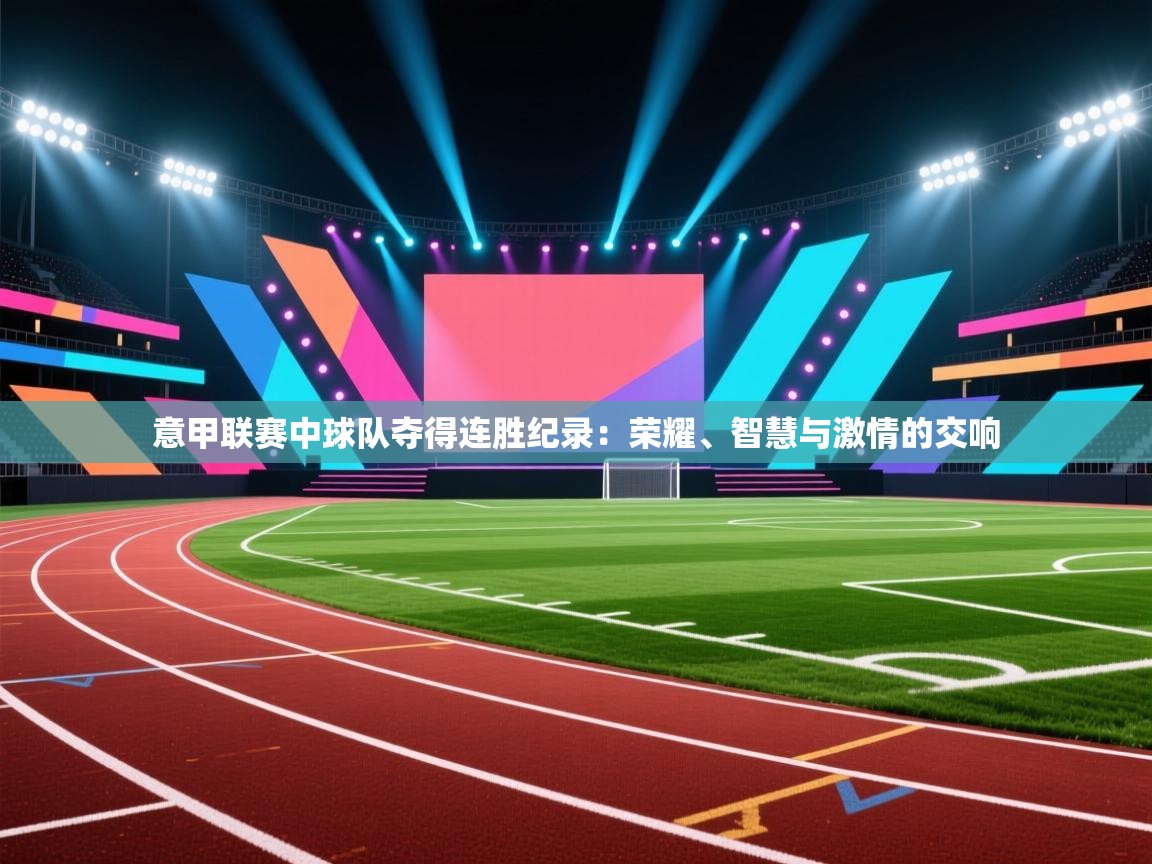 意甲联赛中球队夺得连胜纪录:荣耀、智慧与激情的交响 第2张