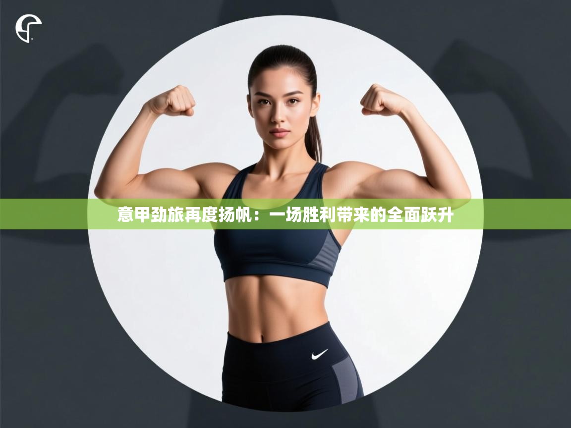 意甲劲旅再度扬帆:一场胜利带来的全面跃升